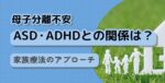 母子分離不安とASDやADHDとの関係に関する記事タイトル