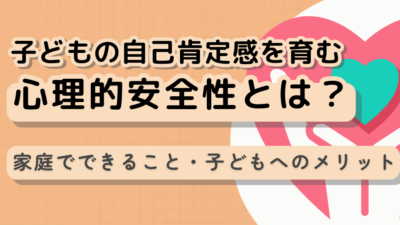 【専門家が解説】子どもの自己肯定感を育む「心理的安全性」とは？家庭でできること