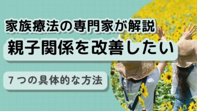 親子関係が良くなる7つの秘訣|家族療法専門家が教える改善法