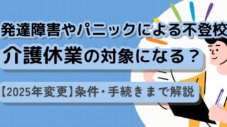【2025年変更】発達障害やパニックを伴う不登校なら、介護休業の対象になるかも?条件・手続きまで解説