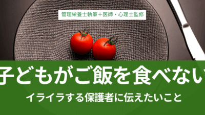 「子どもがご飯を食べない」ことがストレスになる保護者さんへ【管理栄養士執筆／医師・心理士監修】