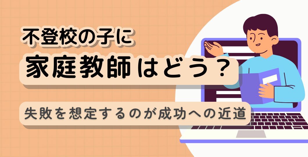 不登校の子に家庭教師を導入する方法｜失敗を想定するのが成功への近道