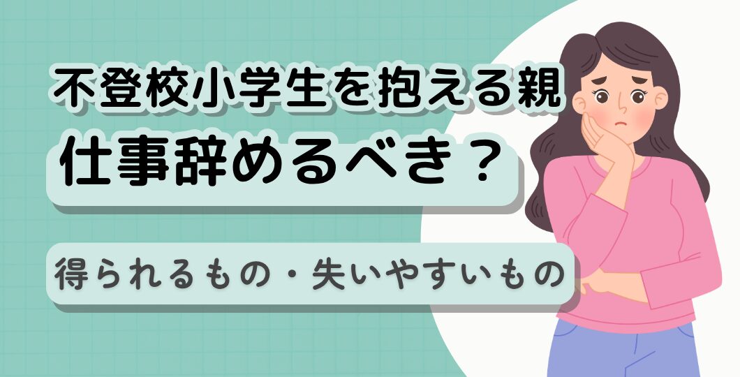 不登校小学生を抱える親は仕事辞めるべき？得られるもの・失いやすいものを徹底整理